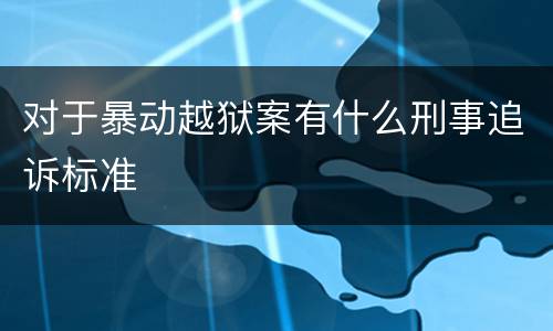 对于暴动越狱案有什么刑事追诉标准