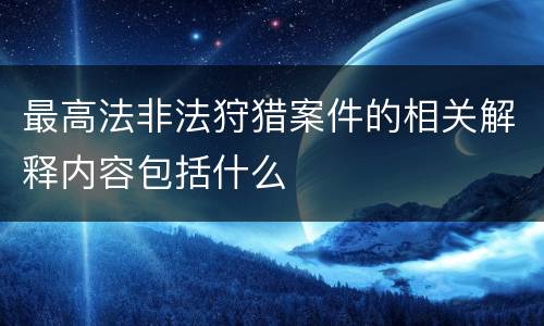最高法非法狩猎案件的相关解释内容包括什么
