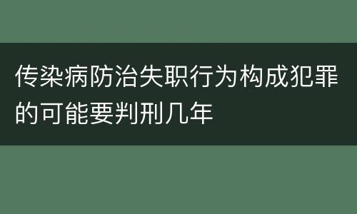 传染病防治失职行为构成犯罪的可能要判刑几年