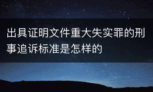 出具证明文件重大失实罪的刑事追诉标准是怎样的