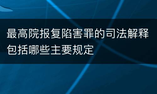 最高院报复陷害罪的司法解释包括哪些主要规定