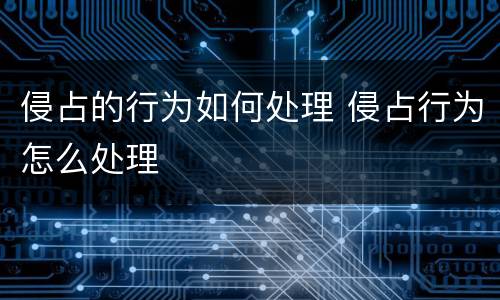 侵占的行为如何处理 侵占行为怎么处理