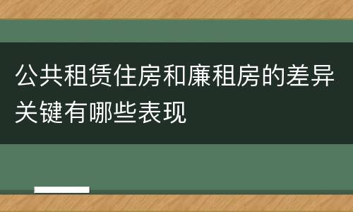 公共租赁住房和廉租房的差异关键有哪些表现