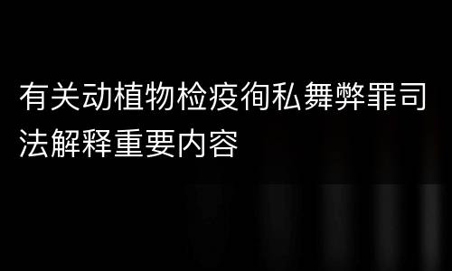 有关动植物检疫徇私舞弊罪司法解释重要内容