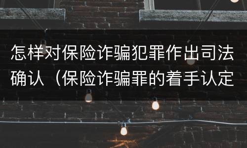 怎样对保险诈骗犯罪作出司法确认（保险诈骗罪的着手认定）