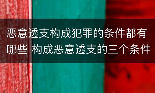 恶意透支构成犯罪的条件都有哪些 构成恶意透支的三个条件