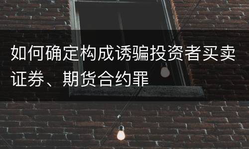 如何确定构成诱骗投资者买卖证券、期货合约罪