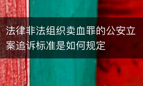 法律非法组织卖血罪的公安立案追诉标准是如何规定