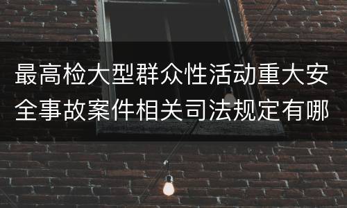 最高检大型群众性活动重大安全事故案件相关司法规定有哪些