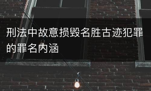 刑法中故意损毁名胜古迹犯罪的罪名内涵