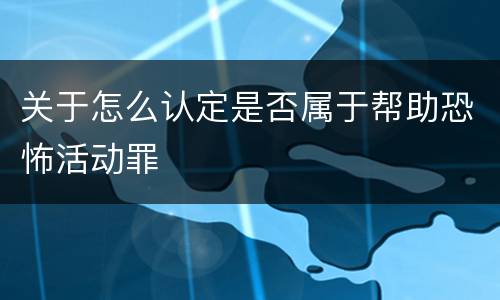 关于怎么认定是否属于帮助恐怖活动罪