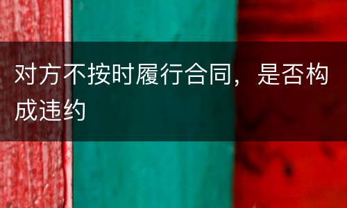 对方不按时履行合同，是否构成违约