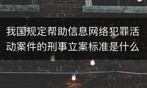 我国规定帮助信息网络犯罪活动案件的刑事立案标准是什么