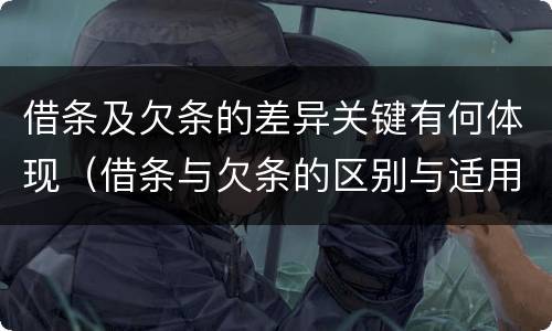 借条及欠条的差异关键有何体现（借条与欠条的区别与适用要点）