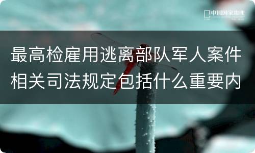 最高检雇用逃离部队军人案件相关司法规定包括什么重要内容