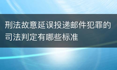 刑法故意延误投递邮件犯罪的司法判定有哪些标准
