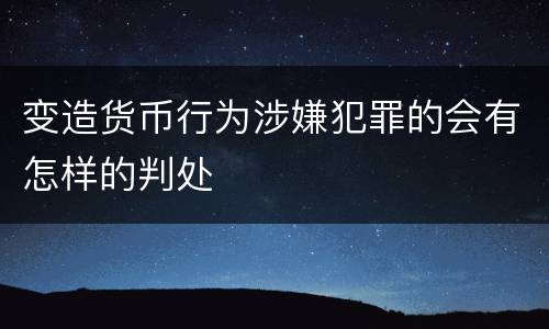 变造货币行为涉嫌犯罪的会有怎样的判处
