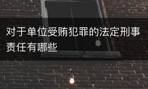 对于单位受贿犯罪的法定刑事责任有哪些