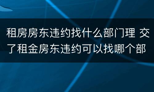 租房房东违约找什么部门理 交了租金房东违约可以找哪个部门?