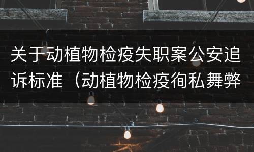 关于动植物检疫失职案公安追诉标准（动植物检疫徇私舞弊罪立案标准）
