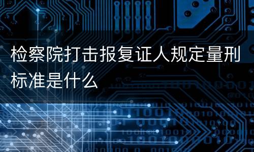 检察院打击报复证人规定量刑标准是什么