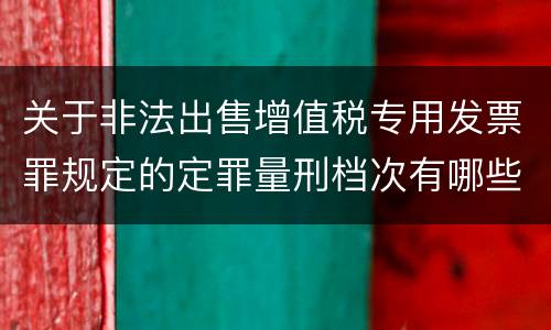 关于非法出售增值税专用发票罪规定的定罪量刑档次有哪些