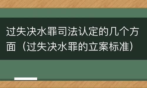 过失决水罪司法认定的几个方面（过失决水罪的立案标准）