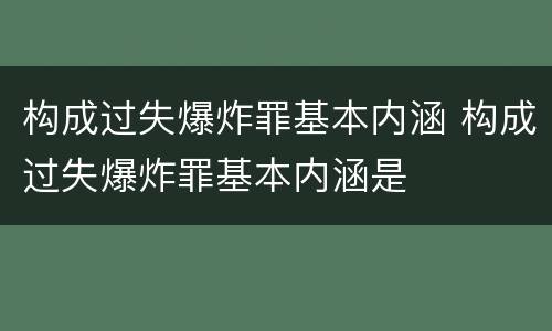 构成过失爆炸罪基本内涵 构成过失爆炸罪基本内涵是