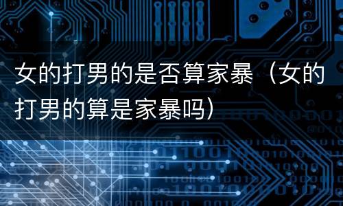 女的打男的是否算家暴（女的打男的算是家暴吗）
