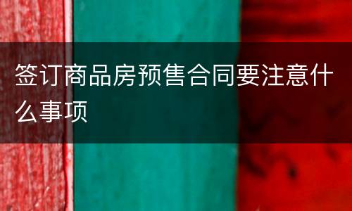 签订商品房预售合同要注意什么事项