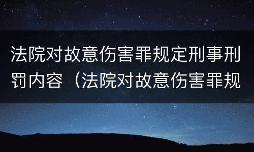 法院对故意伤害罪规定刑事刑罚内容（法院对故意伤害罪规定刑事刑罚内容包括）