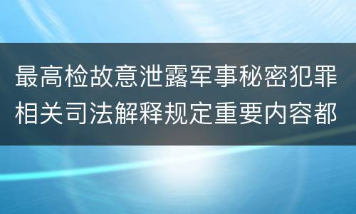 最高检故意泄露军事秘密犯罪相关司法解释规定重要内容都有哪些