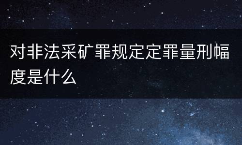 对非法采矿罪规定定罪量刑幅度是什么