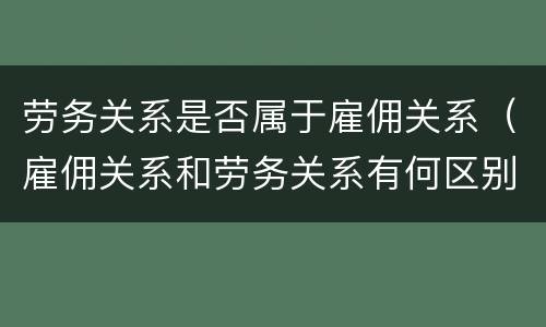 劳务关系是否属于雇佣关系（雇佣关系和劳务关系有何区别）