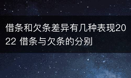 借条和欠条差异有几种表现2022 借条与欠条的分别