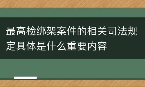 最高检绑架案件的相关司法规定具体是什么重要内容