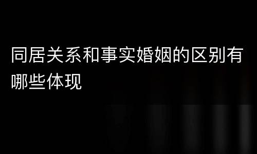 同居关系和事实婚姻的区别有哪些体现