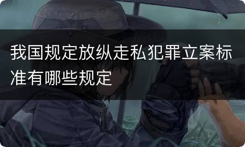 我国规定放纵走私犯罪立案标准有哪些规定