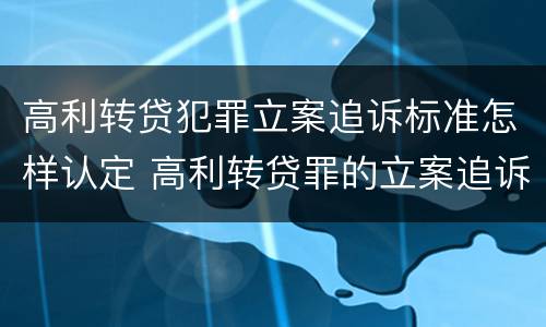 高利转贷犯罪立案追诉标准怎样认定 高利转贷罪的立案追诉标准是什么?