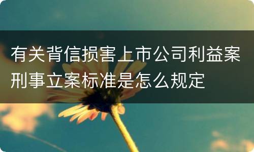 有关背信损害上市公司利益案刑事立案标准是怎么规定