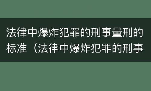法律中爆炸犯罪的刑事量刑的标准（法律中爆炸犯罪的刑事量刑的标准是什么）