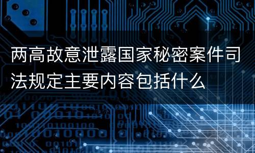 两高故意泄露国家秘密案件司法规定主要内容包括什么