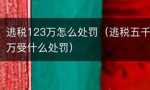 逃税123万怎么处罚（逃税五千万受什么处罚）