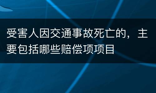 受害人因交通事故死亡的，主要包括哪些赔偿项项目