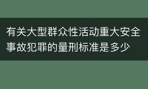有关大型群众性活动重大安全事故犯罪的量刑标准是多少
