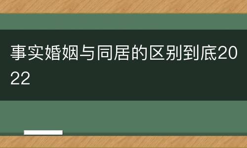 事实婚姻与同居的区别到底2022