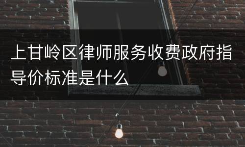 上甘岭区律师服务收费政府指导价标准是什么