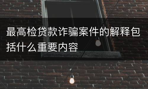 最高检贷款诈骗案件的解释包括什么重要内容