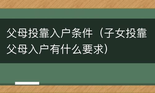 父母投靠入户条件（子女投靠父母入户有什么要求）