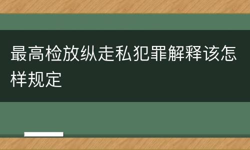 最高检放纵走私犯罪解释该怎样规定
